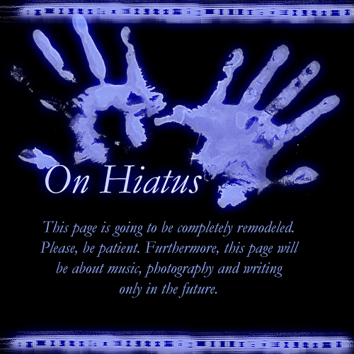 On Hiatus ~ This page is going to be completely remodeled. Please, be patient. Furthermore, this page will be about music, photography and writing only in the future.